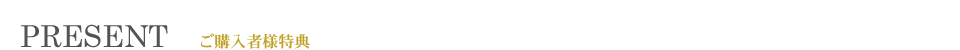 PRESENT ご購入者特典