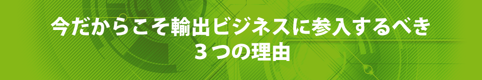 今だからこそ輸出ビジネスに参入するべき3つの理由