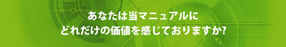 あなたは当マニュアルにどれだけの価値を感じておりますか?