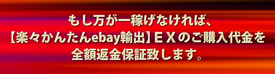 もし万が一稼げなければ、【楽々かんたんebay輸出】EXのご購入代金を全額返金保証致します。