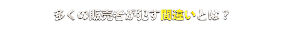 多くの販売者が犯す間違いとは?