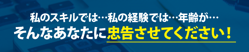 私のスキルでは…私の経験では…年齢が…そんなあなたに忠告させてください!