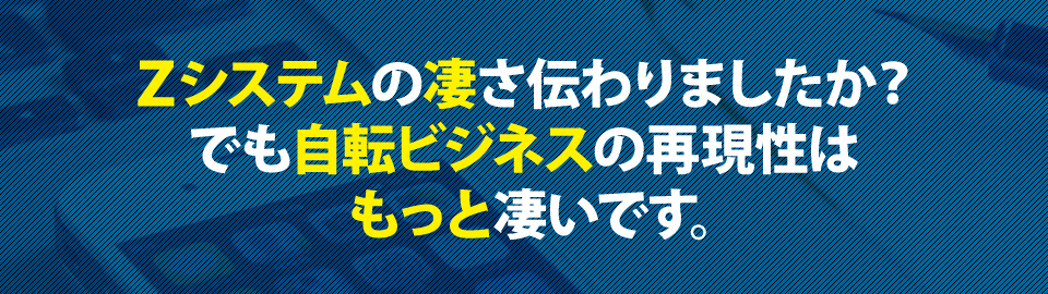 Zシステムの凄さ伝わりましたか?でも自転ビジネスの再現性はもっと凄いです。