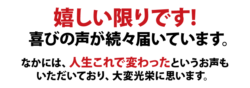 嬉しい限りです!喜びの声が続々届いています。