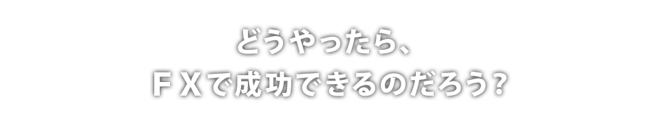 どうやったら、FXで成功できるのだろう?