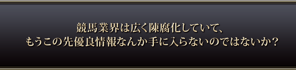 競馬業界は広く陳腐化していて、もうこの先優良情報なんか手に入らないのではないか?