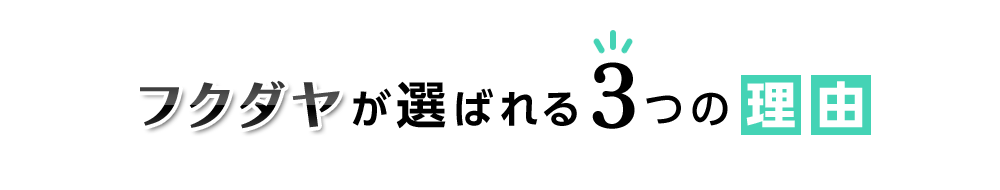 フクダヤが選ばれる3つの理由
