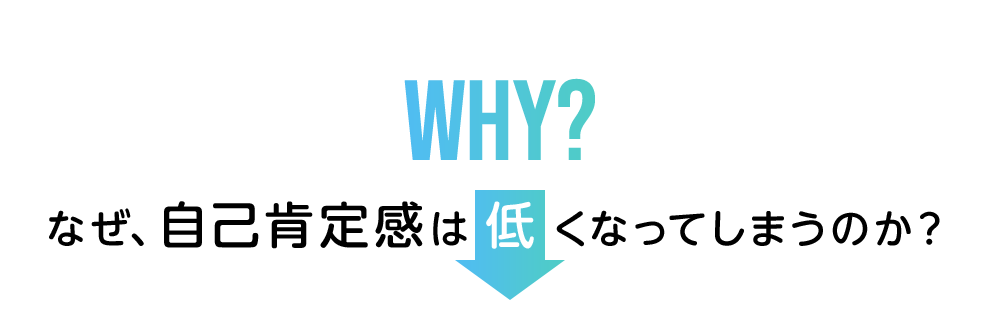 なぜ自己肯定感は低くなってしまうのか?