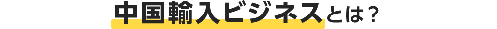 中国輸入ビジネスとは?