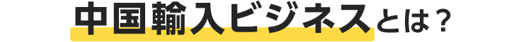 中国輸入ビジネスとは?
