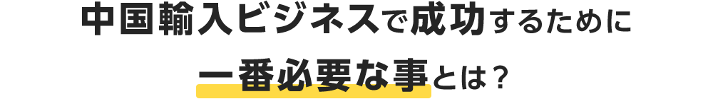 中国輸入ビジネスで成功するために一番必要な事とは?