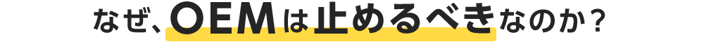 なぜOEMは止めるべきなのか?