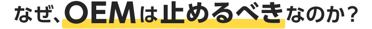 なぜOEMは止めるべきなのか?