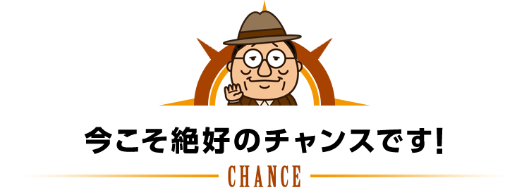 今こそ絶好のチャンスです!