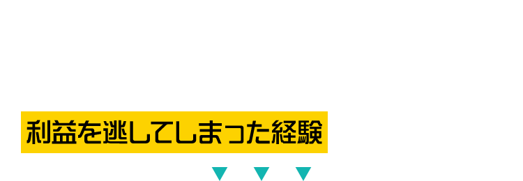 利益を逃してしまった経験ありませんか？