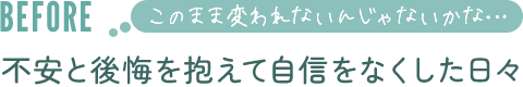 不安と後悔を抱えて自信をなくした日々