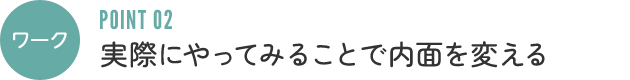 ワーク:実際にやってみることで内面を変える