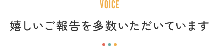 嬉しいご報告を多数いただいています