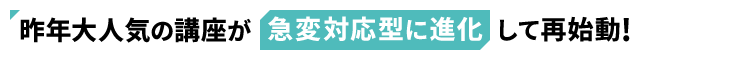 昨年大人気の講座が急変対応型に進化して再始動!