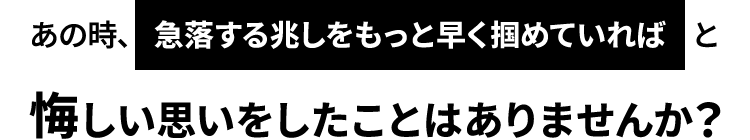 あの時、急落する兆しをもっと早く掴めていればと悔しい思いをしたことはありませんか？